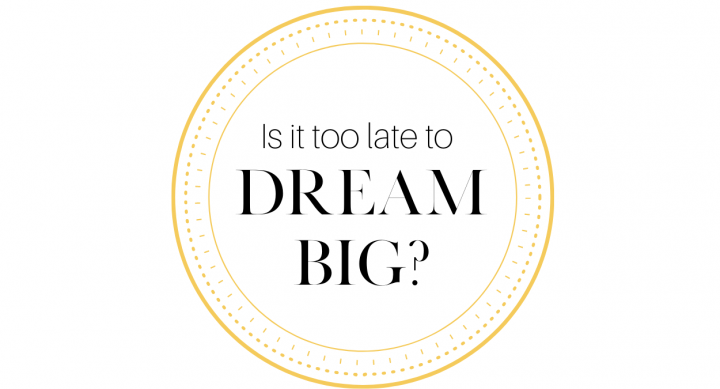 Is it too late to dream big?